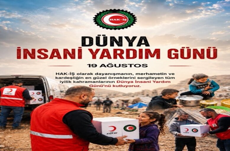 HAK-İŞ’ten 19 Ağustos Dünya İnsani Yardım Günü Mesajı: "Gazze Başta Olmak Üzere İnsani Acılar Son Bulmalı"